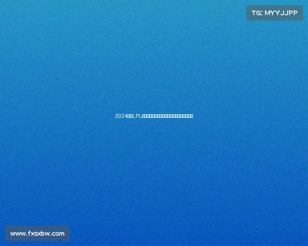 2024赛季LPL赛事深度剖析：战队表现战术分析及未来展望